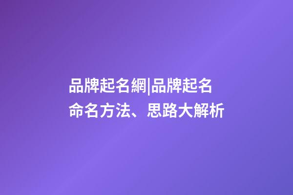 品牌起名網|品牌起名命名方法、思路大解析-第1張-商標起名-玄機派